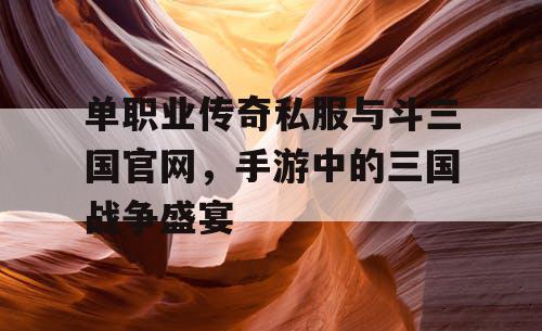 单职业传奇私服与斗三国官网，手游中的三国战争盛宴