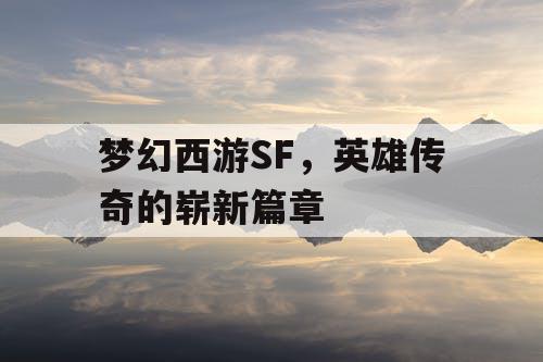 梦幻西游SF，英雄传奇的崭新篇章