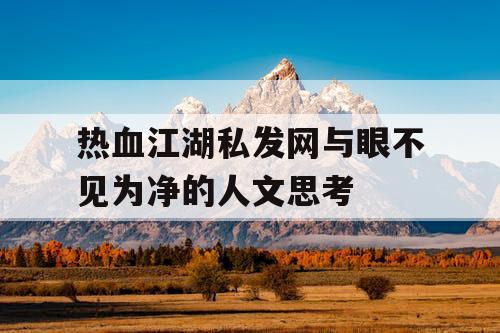 热血江湖私发网与眼不见为净的人文思考 热血江湖私发网与眼不见为净的人文思考
