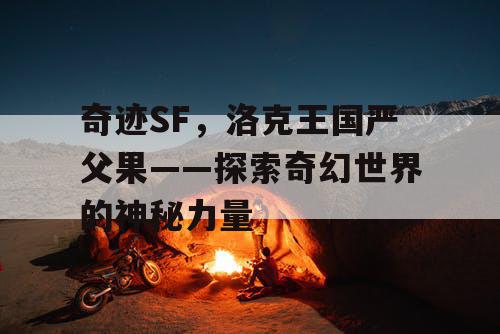 奇迹SF，洛克王国严父果——探索奇幻世界的神秘力量