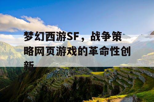 梦幻西游SF，战争策略网页游戏的革命性创新