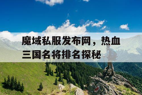 魔域私服发布网，热血三国名将排名探秘