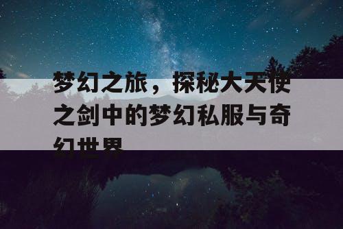 梦幻之旅，探秘大天使之剑中的梦幻私服与奇幻世界