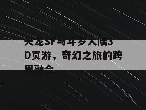 天龙SF与斗罗大陆3D页游,奇幻之旅的跨界融合 天龙SF与斗罗大陆3D页游,奇幻之旅的跨界融合