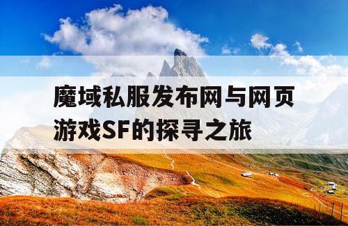 魔域私服发布网与网页游戏SF的探寻之旅 魔域私服发布网与网页游戏SF的探寻之旅