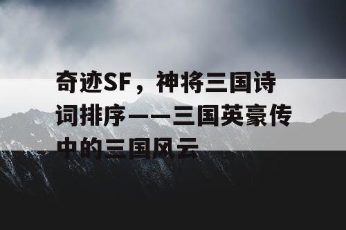 奇迹SF,神将三国诗词排序——三国英豪传中的三国风云 奇迹SF,神将三国诗词排序——三国英豪传中的三国风云
