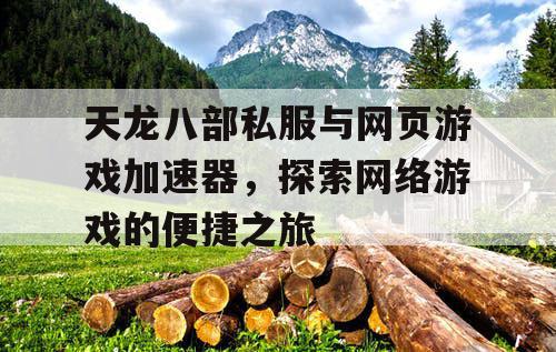 天龙八部私服与网页游戏加速器，探索网络游戏的便捷之旅