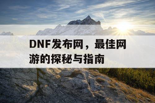 DNF发布网，最佳网游的探秘与指南