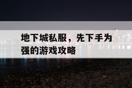 地下城私服，先下手为强的游戏攻略