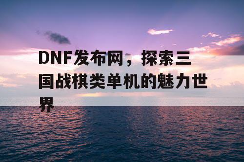 DNF发布网，探索三国战棋类单机的魅力世界