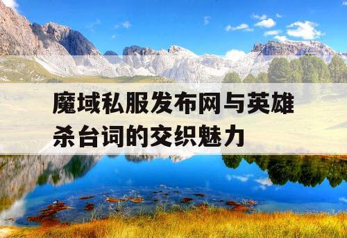 魔域私服发布网与英雄杀台词的交织魅力