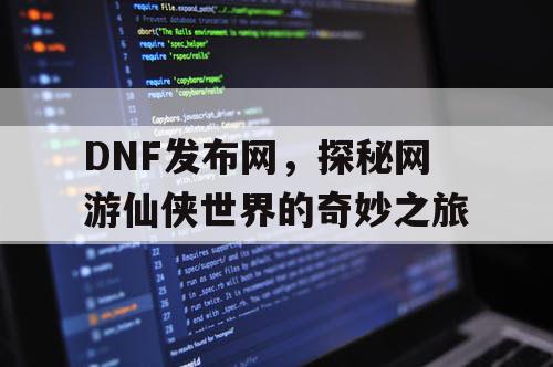 DNF发布网，探秘网游仙侠世界的奇妙之旅
