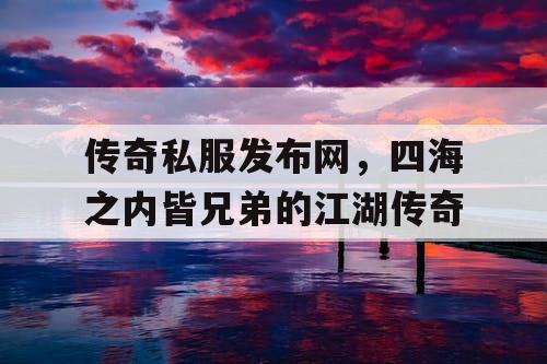 传奇私服发布网，四海之内皆兄弟的江湖传奇