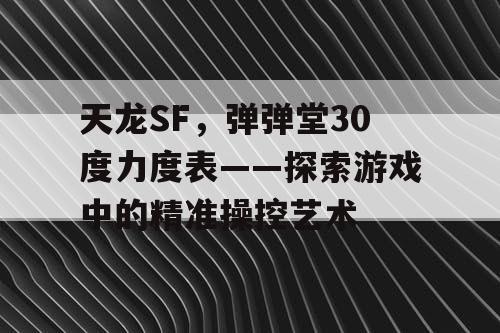 天龙SF，弹弹堂30度力度表——探索游戏中的精准操控艺术