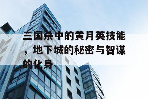 三国杀中的黄月英技能，地下城的秘密与智谋的化身