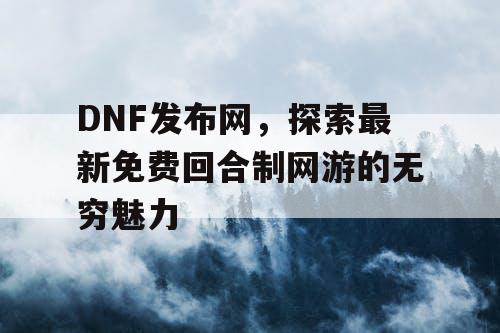 DNF发布网，探索最新免费回合制网游的无穷魅力