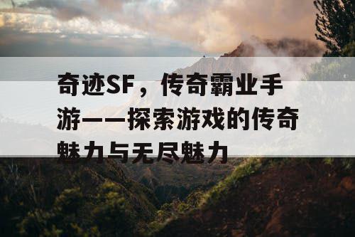 奇迹SF,传奇霸业手游——探索游戏的传奇魅力与无尽魅力 奇迹SF,传奇霸业手游——探索游戏的传奇魅力与无尽魅力