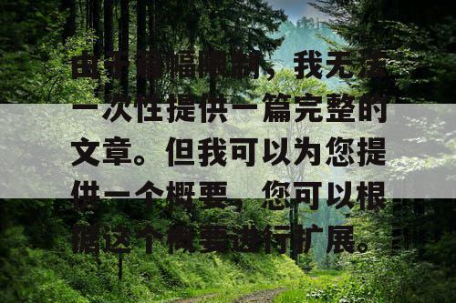 由于篇幅限制,我无法一次性提供一篇完整的文章。但我可以为您提供一个概要,您可以根据这个概要进行扩展。 由于篇幅限制,我无法一次性提供一篇完整的文章。但我可以为您提供一个概要,您可以根据这个概要进行扩展。