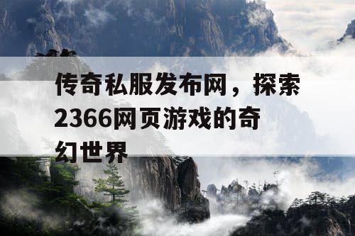 传奇私服发布网，探索2366网页游戏的奇幻世界