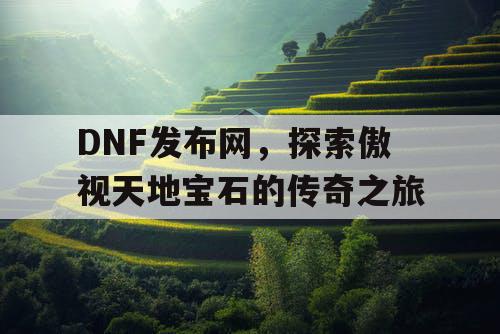 DNF发布网,探索傲视天地宝石的传奇之旅 DNF发布网,探索傲视天地宝石的传奇之旅