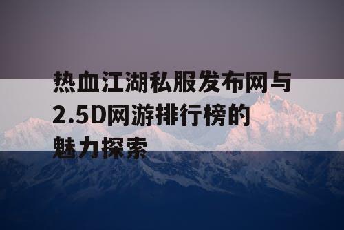 热血江湖私服发布网与2.5D网游排行榜的魅力探索