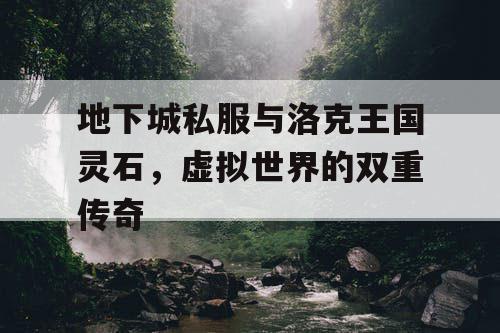 地下城私服与洛克王国灵石,虚拟世界的双重传奇 地下城私服与洛克王国灵石,虚拟世界的双重传奇