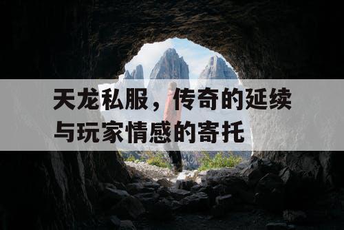 天龙私服,传奇的延续与玩家情感的寄托 天龙私服,传奇的延续与玩家情感的寄托