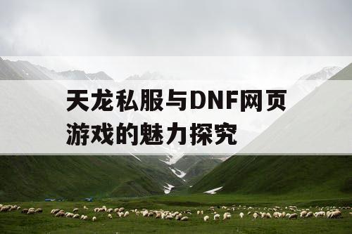 天龙私服与DNF网页游戏的魅力探究