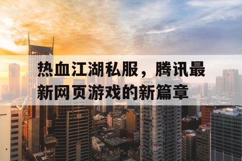 热血江湖私服，腾讯最新网页游戏的新篇章