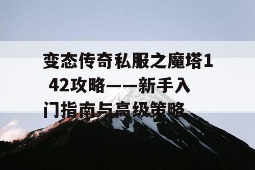 变态传奇私服之魔塔1 42攻略——新手入门指南与高级策略
