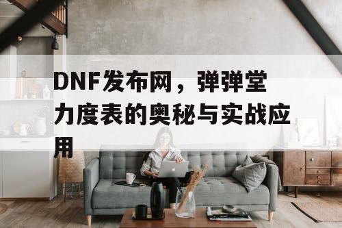 DNF发布网，弹弹堂力度表的奥秘与实战应用