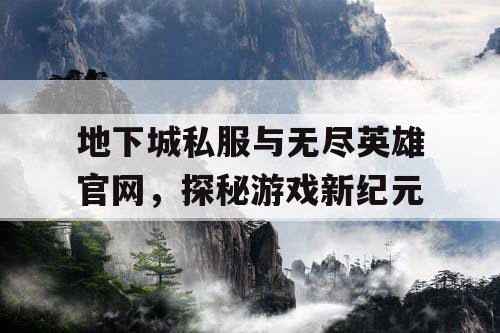 地下城私服与无尽英雄官网，探秘游戏新纪元