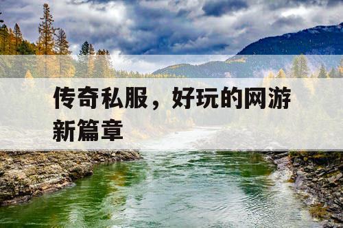 传奇私服,好玩的网游新篇章 传奇私服,好玩的网游新篇章