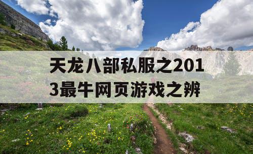 天龙八部私服之2013最牛网页游戏之辨