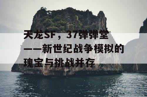 天龙SF，37弹弹堂——新世纪战争模拟的瑰宝与挑战并存