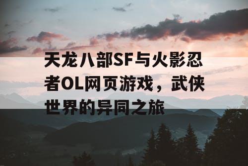 天龙八部SF与火影忍者OL网页游戏，武侠世界的异同之旅