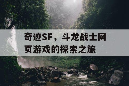 奇迹SF,斗龙战士网页游戏的探索之旅 奇迹SF,斗龙战士网页游戏的探索之旅