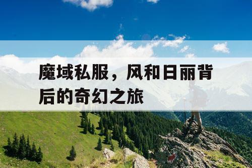 魔域私服,风和日丽背后的奇幻之旅 魔域私服,风和日丽背后的奇幻之旅