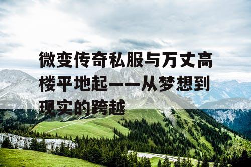 微变传奇私服与万丈高楼平地起——从梦想到现实的跨越
