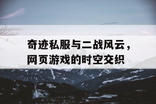 奇迹私服与二战风云，网页游戏的时空交织