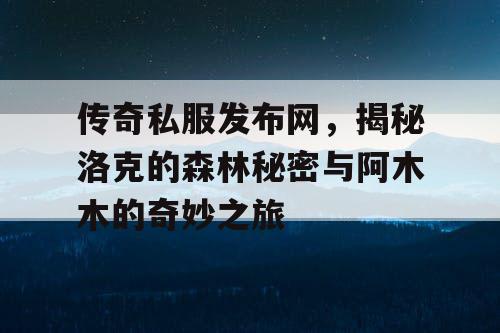 传奇私服发布网，揭秘洛克的森林秘密与阿木木的奇妙之旅