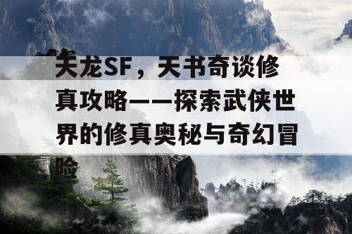 天龙SF，天书奇谈修真攻略——探索武侠世界的修真奥秘与奇幻冒险