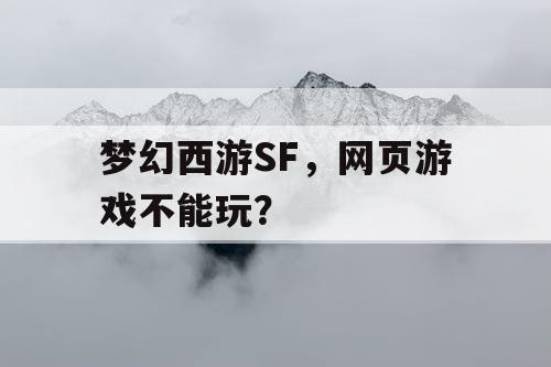 梦幻西游SF，网页游戏不能玩？