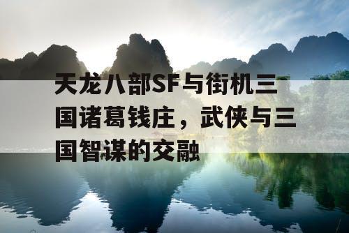天龙八部SF与街机三国诸葛钱庄，武侠与三国智谋的交融
