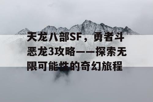 天龙八部SF，勇者斗恶龙3攻略——探索无限可能性的奇幻旅程