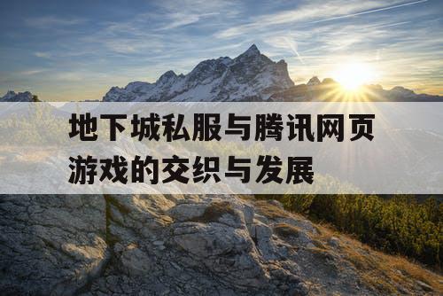 地下城私服与腾讯网页游戏的交织与发展