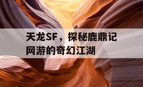 天龙SF，探秘鹿鼎记网游的奇幻江湖