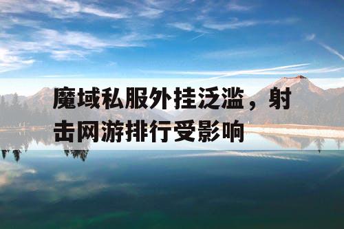 魔域私服外挂泛滥，射击网游排行受影响