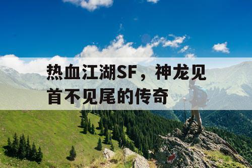 热血江湖SF,神龙见首不见尾的传奇 热血江湖SF,神龙见首不见尾的传奇