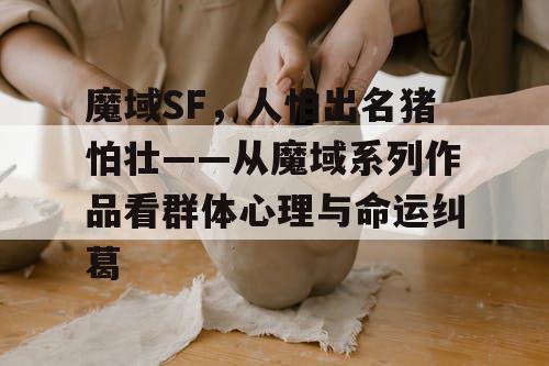 魔域SF,人怕出名猪怕壮——从魔域系列作品看群体心理与命运纠葛 魔域SF,人怕出名猪怕壮——从魔域系列作品看群体心理与命运纠葛